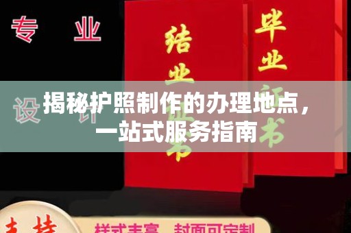阿瓦提揭秘护照制作的办理地点，一站式服务指南