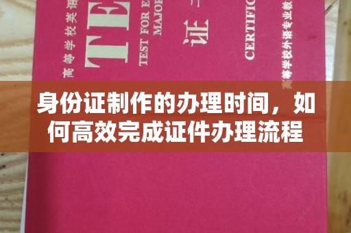 太原身份证制作的办理时间，如何高效完成证件办理流程